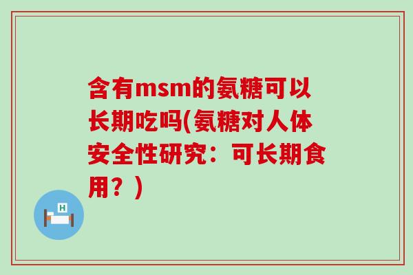 含有msm的氨糖可以长期吃吗(氨糖对人体安全性研究:可长期食用?)-第1张图片-氨糖科普网 含有msm的氨糖可以长期吃吗(氨糖对人体安全性研究:可长期食用?)-第1张图片-氨糖科普网
