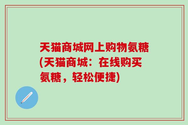 天猫商城网上购物氨糖(天猫商城:在线购买氨糖,轻松便捷)-第1张图片-氨糖科普网 天猫商城网上购物氨糖(天猫商城:在线购买氨糖,轻松便捷)-第1张图片-氨糖科普网