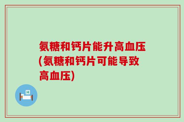 氨糖和钙片能升高血压(氨糖和钙片可能导致高血压)-第1张图片-氨糖科普网