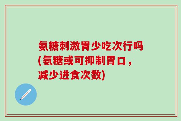 氨糖刺激胃少吃次行吗(氨糖或可抑制胃口,减少进食次数)-第1张图片-氨糖科普网 氨糖刺激胃少吃次行吗(氨糖或可抑制胃口,减少进食次数)-第1张图片-氨糖科普网