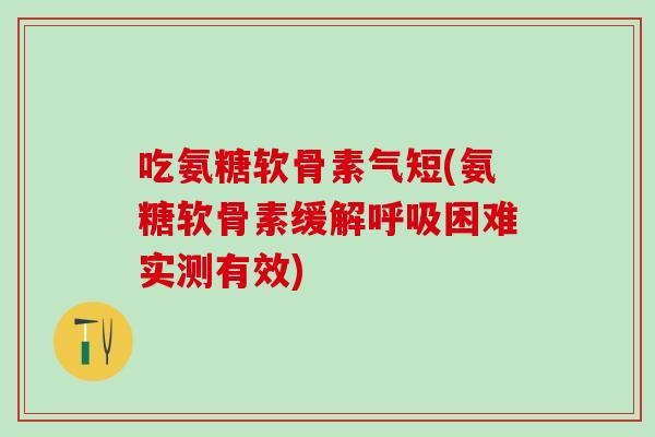 吃氨糖软骨素气短(氨糖软骨素缓解呼吸困难实测有效)-第1张图片-氨糖科普网 吃氨糖软骨素气短(氨糖软骨素缓解呼吸困难实测有效)-第1张图片-氨糖科普网