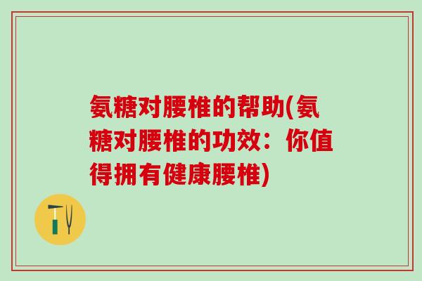 氨糖对腰椎的帮助(氨糖对腰椎的功效:你值得拥有健康腰椎)-第1张图片-氨糖科普网 氨糖对腰椎的帮助(氨糖对腰椎的功效:你值得拥有健康腰椎)-第1张图片-氨糖科普网