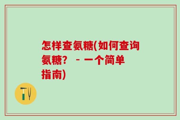 怎样查氨糖(如何查询氨糖? - 一个简单指南)-第1张图片-氨糖科普网 怎样查氨糖(如何查询氨糖? - 一个简单指南)-第1张图片-氨糖科普网