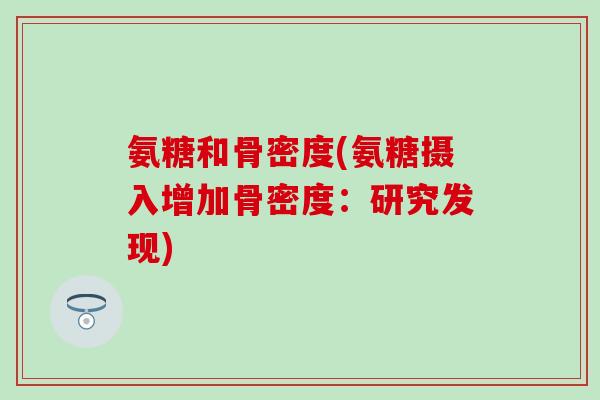 氨糖和骨密度(氨糖摄入增加骨密度:研究发现)-第1张图片-氨糖科普网 氨糖和骨密度(氨糖摄入增加骨密度:研究发现)-第1张图片-氨糖科普网