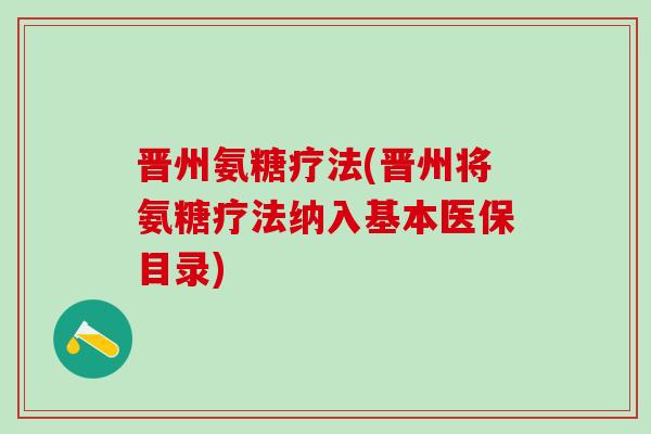 晋州氨糖疗法(晋州将氨糖疗法纳入基本医保目录)-第1张图片-氨糖科普网 晋州氨糖疗法(晋州将氨糖疗法纳入基本医保目录)-第1张图片-氨糖科普网