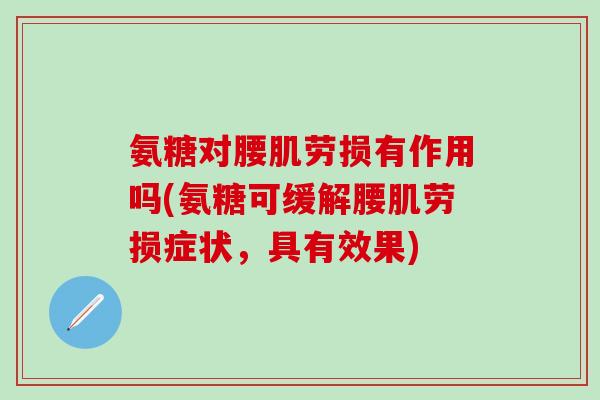 氨糖对腰肌劳损有作用吗(氨糖可缓解腰肌劳损症状,具有效果)-第1张图片-氨糖科普网 氨糖对腰肌劳损有作用吗(氨糖可缓解腰肌劳损症状,具有效果)-第1张图片-氨糖科普网
