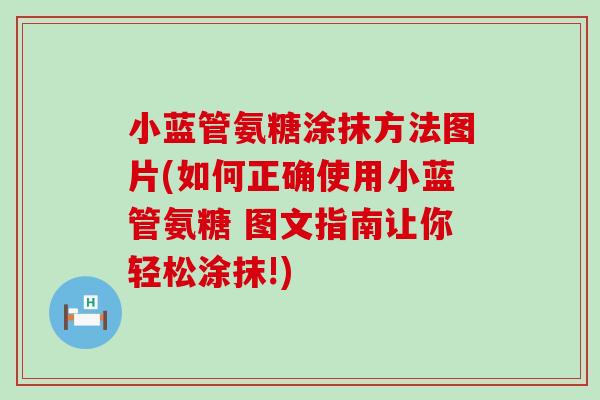 小蓝管氨糖涂抹方法图片(如何正确使用小蓝管氨糖 图文指南让你轻松涂抹!)-第1张图片-氨糖科普网 小蓝管氨糖涂抹方法图片(如何正确使用小蓝管氨糖 图文指南让你轻松涂抹!)-第1张图片-氨糖科普网