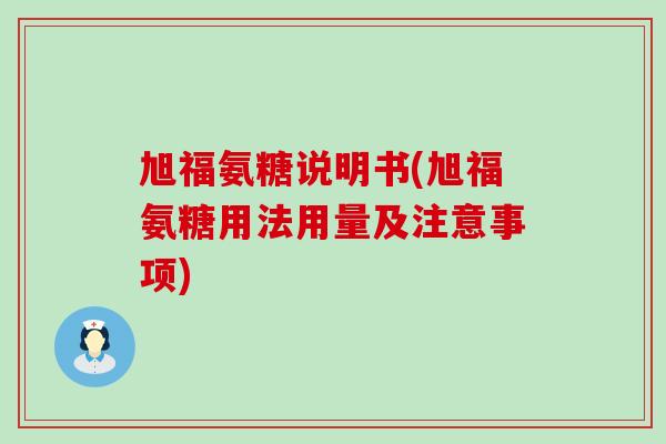 旭福氨糖说明书(旭福氨糖用法用量及注意事项)-第1张图片-氨糖科普网