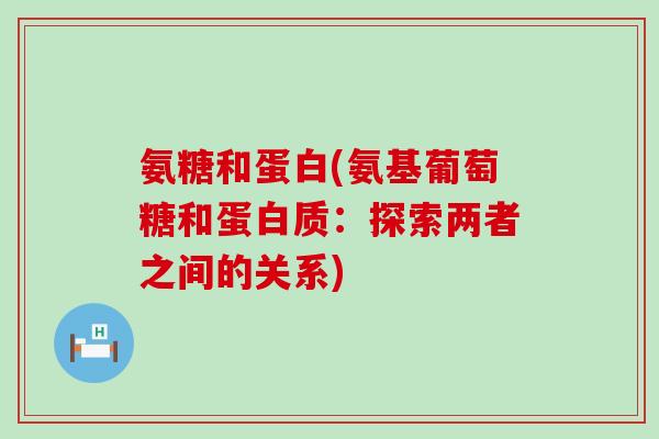 氨糖和蛋白(氨基葡萄糖和蛋白质:探索两者之间的关系)-第1张图片-氨糖科普网 氨糖和蛋白(氨基葡萄糖和蛋白质:探索两者之间的关系)-第1张图片-氨糖科普网