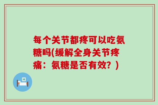 每个关节都疼可以吃氨糖吗(缓解全身关节疼痛:氨糖是否有效?)-第1张图片-氨糖科普网 每个关节都疼可以吃氨糖吗(缓解全身关节疼痛:氨糖是否有效?)-第1张图片-氨糖科普网