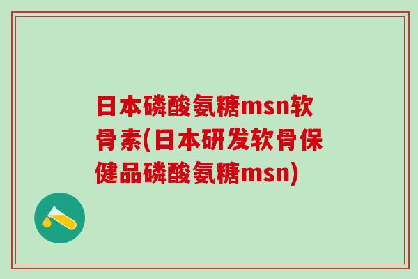 日本磷酸氨糖msn软骨素(日本研发软骨保健品磷酸氨糖msn)-第1张图片-氨糖科普网 日本磷酸氨糖msn软骨素(日本研发软骨保健品磷酸氨糖msn)-第1张图片-氨糖科普网