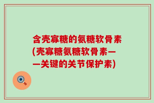 含壳寡糖的氨糖软骨素(壳寡糖氨糖软骨素——关键的关节保护素)-第1张图片-氨糖科普网