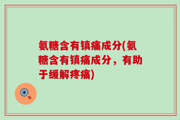 氨糖含有镇痛成分(氨糖含有镇痛成分,有助于缓解疼痛)-第1张图片-氨糖科普网 氨糖含有镇痛成分(氨糖含有镇痛成分,有助于缓解疼痛)-第1张图片-氨糖科普网