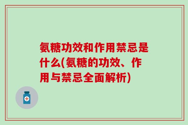 氨糖功效和作用禁忌是什么(氨糖的功效、作用与禁忌全面解析)-第1张图片-氨糖科普网 氨糖功效和作用禁忌是什么(氨糖的功效、作用与禁忌全面解析)-第1张图片-氨糖科普网