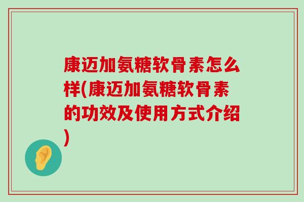 康迈加氨糖软骨素怎么样(康迈加氨糖软骨素的功效及使用方式介绍)-第1张图片-氨糖科普网 康迈加氨糖软骨素怎么样(康迈加氨糖软骨素的功效及使用方式介绍)-第1张图片-氨糖科普网