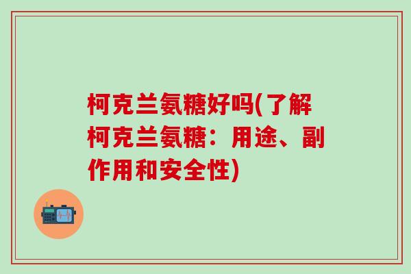 柯克兰氨糖好吗(了解柯克兰氨糖:用途、副作用和安全性)-第1张图片-氨糖科普网 柯克兰氨糖好吗(了解柯克兰氨糖:用途、副作用和安全性)-第1张图片-氨糖科普网