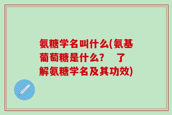 氨糖学名叫什么(氨基葡萄糖是什么？  了解氨糖学名及其功效)-第1张图片-氨糖科普网