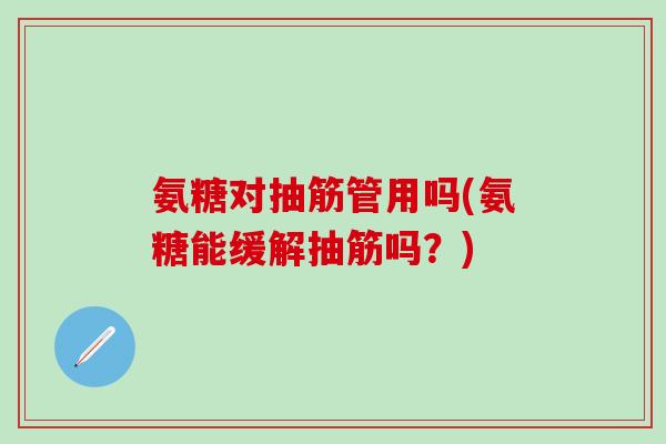 氨糖对抽筋管用吗(氨糖能缓解抽筋吗？)-第1张图片-氨糖科普网