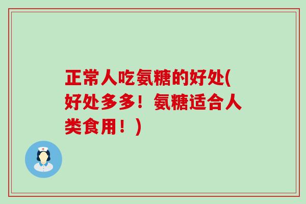 正常人吃氨糖的好处(好处多多！氨糖适合人类食用！)-第1张图片-氨糖科普网