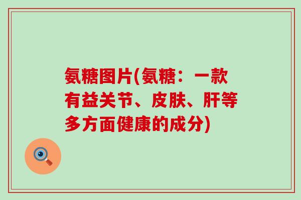 氨糖图片(氨糖:一款有益关节、皮肤、肝等多方面健康的成分)-第1张图片-氨糖科普网 氨糖图片(氨糖:一款有益关节、皮肤、肝等多方面健康的成分)-第1张图片-氨糖科普网
