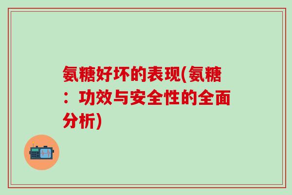 氨糖好坏的表现(氨糖:功效与安全性的全面分析)-第1张图片-氨糖科普网 氨糖好坏的表现(氨糖:功效与安全性的全面分析)-第1张图片-氨糖科普网
