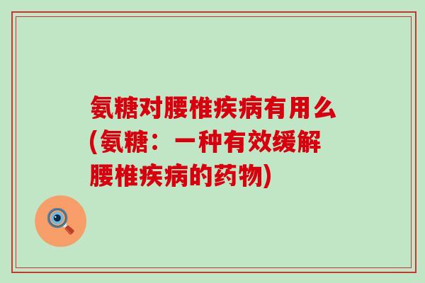 氨糖对腰椎疾病有用么(氨糖:一种有效缓解腰椎疾病的药物)-第1张图片-氨糖科普网 氨糖对腰椎疾病有用么(氨糖:一种有效缓解腰椎疾病的药物)-第1张图片-氨糖科普网