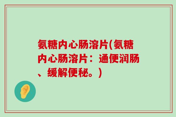 氨糖内心肠溶片(氨糖内心肠溶片:通便润肠、缓解便秘。)-第1张图片-氨糖科普网 氨糖内心肠溶片(氨糖内心肠溶片:通便润肠、缓解便秘。)-第1张图片-氨糖科普网