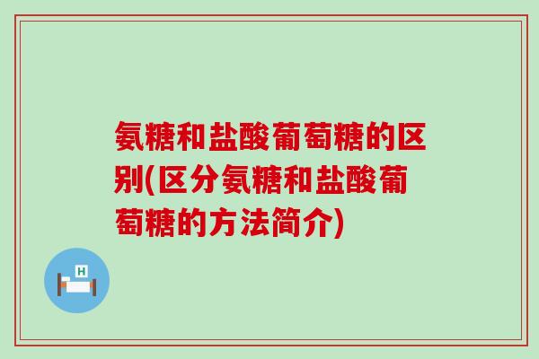 氨糖和盐酸葡萄糖的区别(区分氨糖和盐酸葡萄糖的方法简介)-第1张图片-氨糖科普网 氨糖和盐酸葡萄糖的区别(区分氨糖和盐酸葡萄糖的方法简介)-第1张图片-氨糖科普网