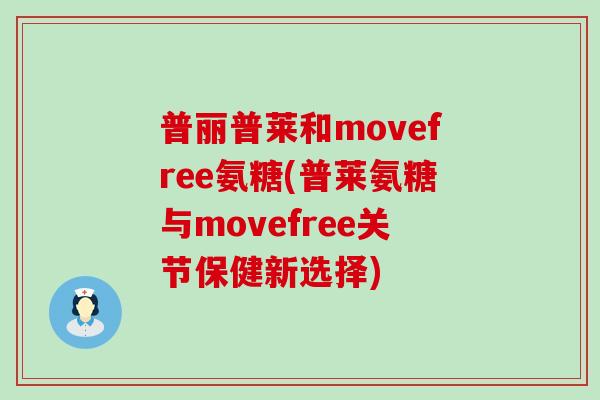普丽普莱和movefree氨糖(普莱氨糖与movefree关节保健新选择)-第1张图片-氨糖科普网 普丽普莱和movefree氨糖(普莱氨糖与movefree关节保健新选择)-第1张图片-氨糖科普网