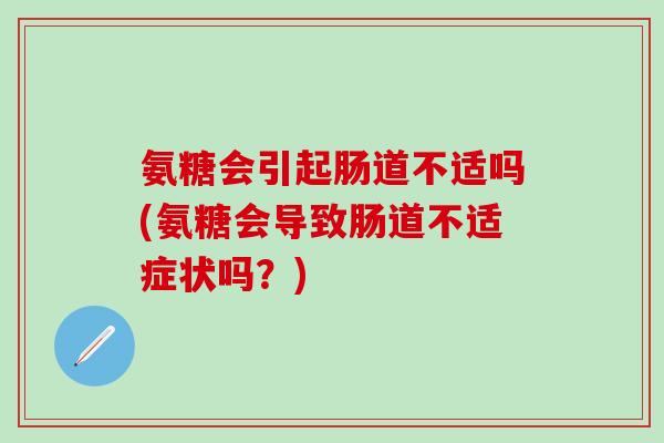 氨糖会引起肠道不适吗(氨糖会导致肠道不适症状吗？)-第1张图片-氨糖科普网