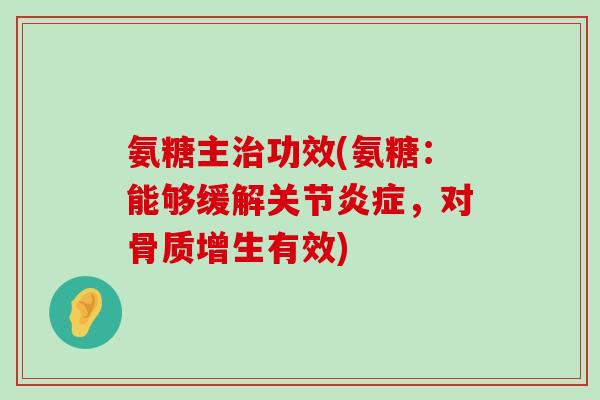 氨糖主治功效(氨糖:能够缓解关节炎症,对骨质增生有效)-第1张图片-氨糖科普网 氨糖主治功效(氨糖:能够缓解关节炎症,对骨质增生有效)-第1张图片-氨糖科普网