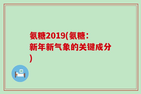 氨糖2019(氨糖:新年新气象的关键成分)-第1张图片-氨糖科普网 氨糖2019(氨糖:新年新气象的关键成分)-第1张图片-氨糖科普网