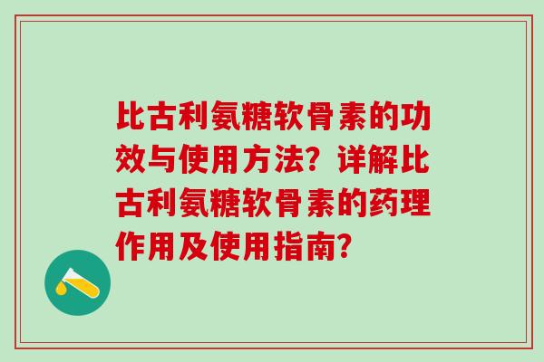 比古利氨糖软骨素的功效与使用方法？详解比古利氨糖软骨素的药理作用及使用指南？-第1张图片-氨糖科普网