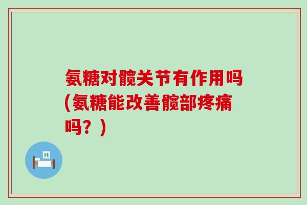 氨糖对髋关节有作用吗(氨糖能改善髋部疼痛吗?)-第1张图片-氨糖科普网 氨糖对髋关节有作用吗(氨糖能改善髋部疼痛吗?)-第1张图片-氨糖科普网