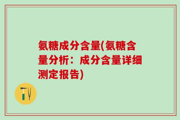 氨糖成分含量(氨糖含量分析:成分含量详细测定报告)-第1张图片-氨糖科普网 氨糖成分含量(氨糖含量分析:成分含量详细测定报告)-第1张图片-氨糖科普网