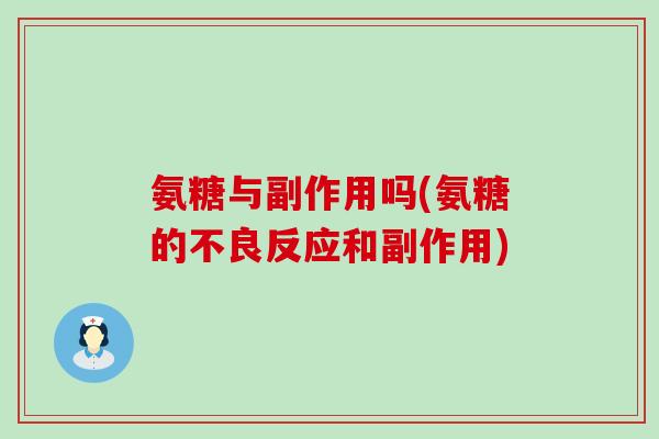 氨糖与副作用吗(氨糖的不良反应和副作用)-第1张图片-氨糖科普网 氨糖与副作用吗(氨糖的不良反应和副作用)-第1张图片-氨糖科普网