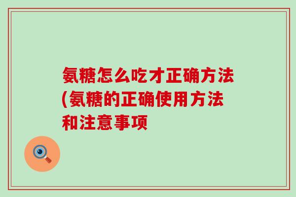 氨糖怎么吃才正确方法(氨糖的正确使用方法和注意事项-第1张图片-氨糖科普网 氨糖怎么吃才正确方法(氨糖的正确使用方法和注意事项-第1张图片-氨糖科普网