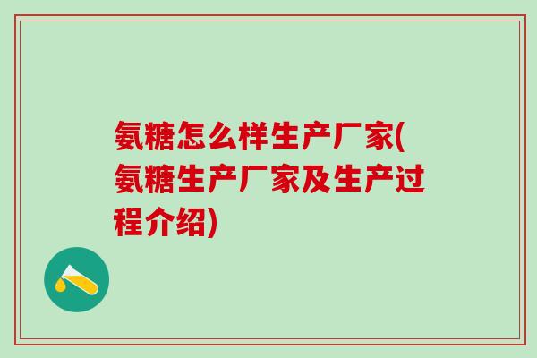 氨糖怎么样生产厂家(氨糖生产厂家及生产过程介绍)-第1张图片-氨糖科普网