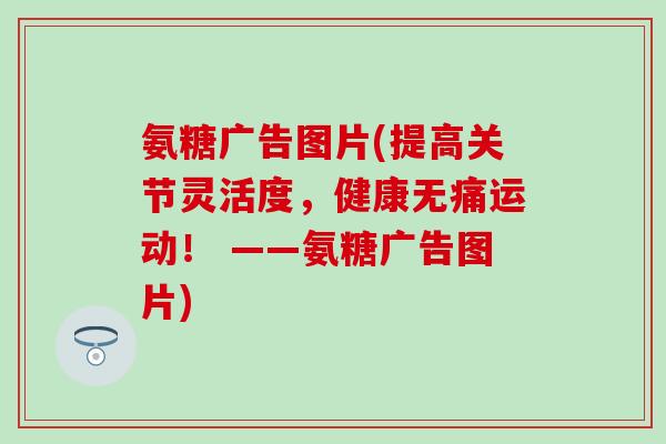 氨糖广告图片(提高关节灵活度，健康无痛运动！ ——氨糖广告图片)-第1张图片-氨糖科普网