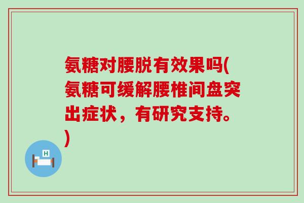 氨糖对腰脱有效果吗(氨糖可缓解腰椎间盘突出症状,有研究支持。)-第1张图片-氨糖科普网 氨糖对腰脱有效果吗(氨糖可缓解腰椎间盘突出症状,有研究支持。)-第1张图片-氨糖科普网