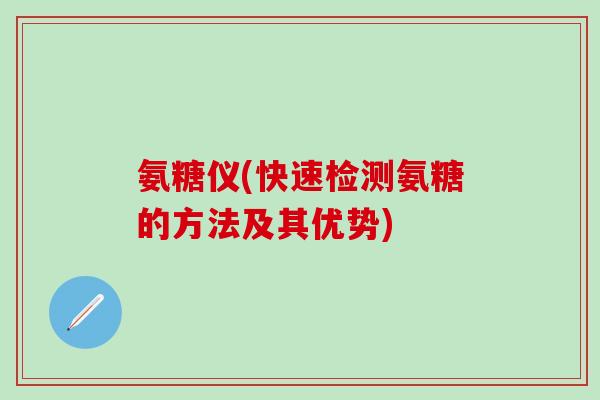 氨糖仪(快速检测氨糖的方法及其优势)-第1张图片-氨糖科普网