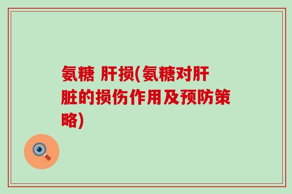 氨糖 肝损(氨糖对肝脏的损伤作用及预防策略)-第1张图片-氨糖科普网 氨糖 肝损(氨糖对肝脏的损伤作用及预防策略)-第1张图片-氨糖科普网