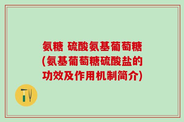 氨糖 硫酸氨基葡萄糖(氨基葡萄糖硫酸盐的功效及作用机制简介)-第1张图片-氨糖科普网 氨糖 硫酸氨基葡萄糖(氨基葡萄糖硫酸盐的功效及作用机制简介)-第1张图片-氨糖科普网