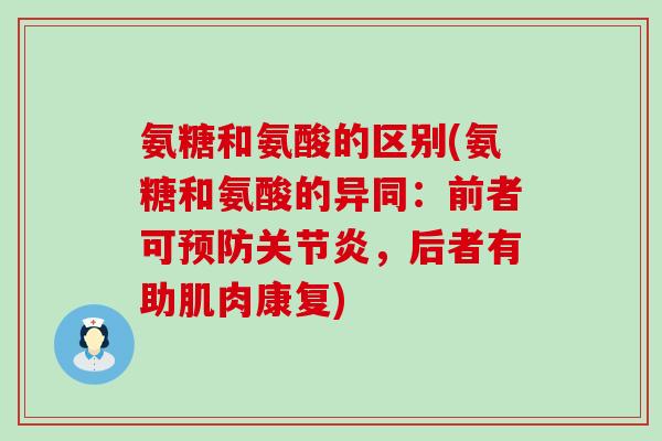 氨糖和氨酸的区别(氨糖和氨酸的异同:前者可预防关节炎,后者有助肌肉康复)-第1张图片-氨糖科普网 氨糖和氨酸的区别(氨糖和氨酸的异同:前者可预防关节炎,后者有助肌肉康复)-第1张图片-氨糖科普网