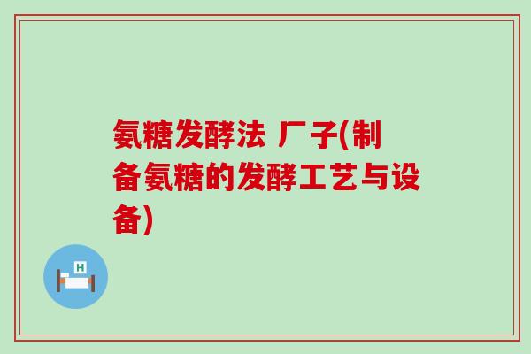 氨糖发酵法 厂子(制备氨糖的发酵工艺与设备)-第1张图片-氨糖科普网