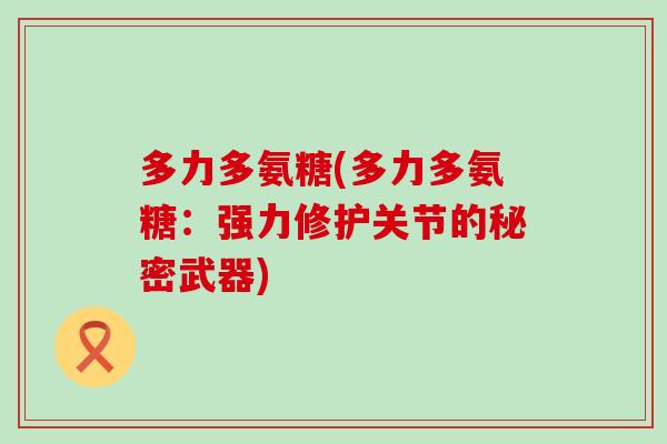 多力多氨糖(多力多氨糖：强力修护关节的秘密武器)-第1张图片-氨糖科普网