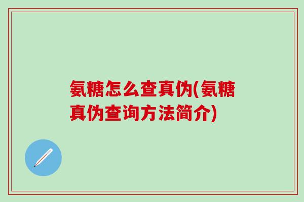 氨糖怎么查真伪(氨糖真伪查询方法简介)-第1张图片-氨糖科普网