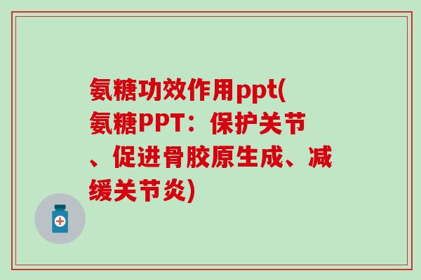氨糖功效作用ppt(氨糖PPT:保护关节、促进骨胶原生成、减缓关节炎)-第1张图片-氨糖科普网 氨糖功效作用ppt(氨糖PPT:保护关节、促进骨胶原生成、减缓关节炎)-第1张图片-氨糖科普网