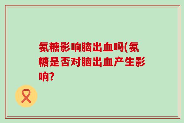 氨糖影响脑出血吗(氨糖是否对脑出血产生影响?-第1张图片-氨糖科普网 氨糖影响脑出血吗(氨糖是否对脑出血产生影响?-第1张图片-氨糖科普网