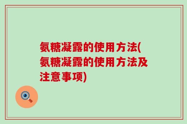 氨糖凝露的使用方法(氨糖凝露的使用方法及注意事项)-第1张图片-氨糖科普网 氨糖凝露的使用方法(氨糖凝露的使用方法及注意事项)-第1张图片-氨糖科普网